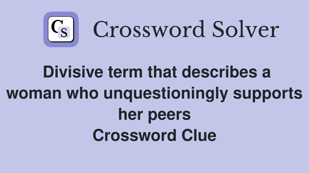 Divisive term that describes a woman who unquestioningly supports her peers Crossword Clue
