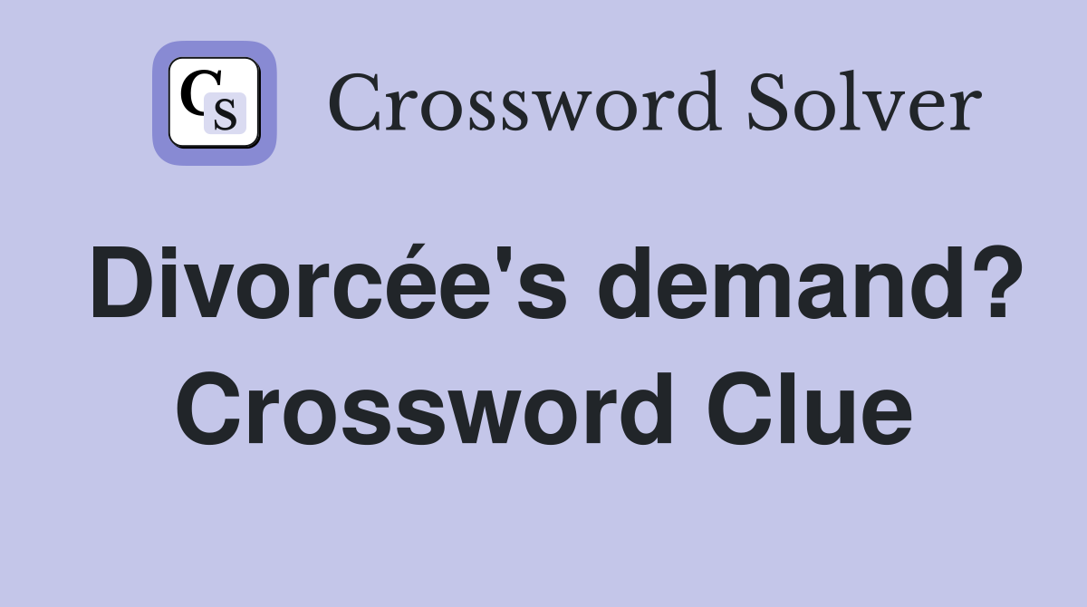 Divorcée's demand? Crossword Clue