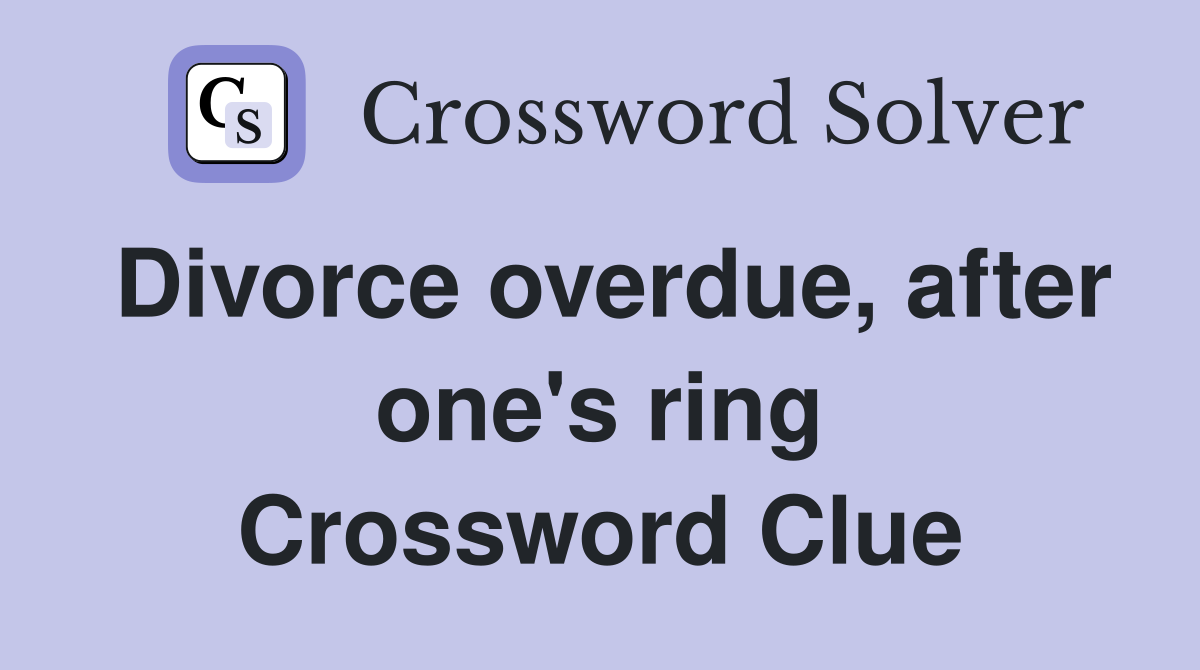 Divorce overdue, after one's ring Crossword Clue