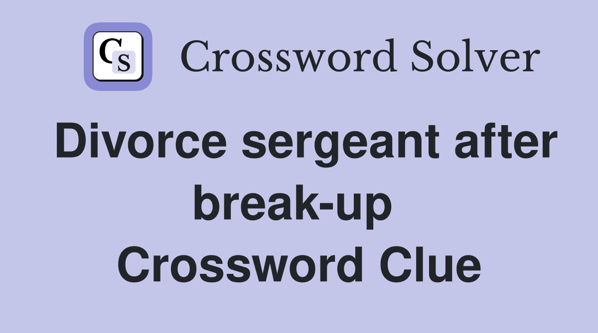 Divorce sergeant after break-up  Crossword Clue