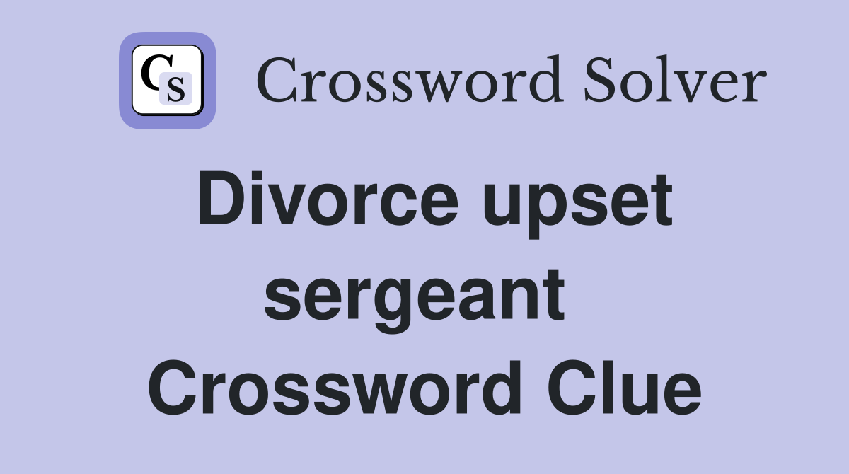 Divorce upset sergeant  Crossword Clue