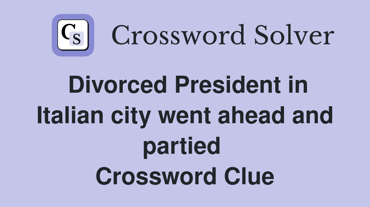 Divorced President in Italian city went ahead and partied  Crossword Clue