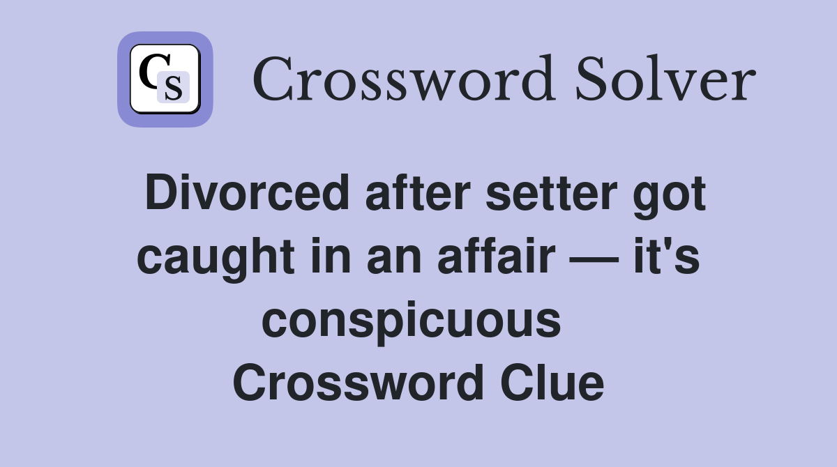 Divorced after setter got caught in an affair — it's conspicuous  Crossword Clue