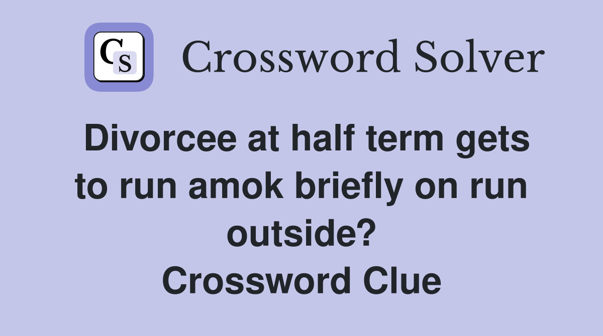 Divorcee at half term gets to run amok briefly on run outside? Crossword Clue