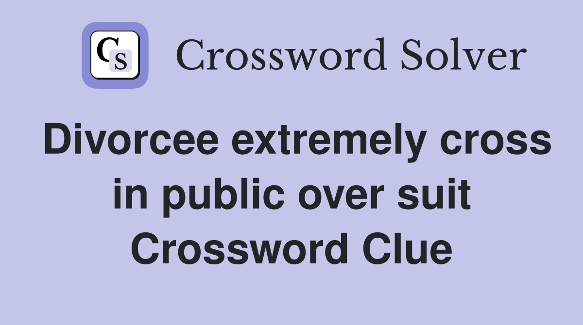Divorcee extremely cross in public over suit Crossword Clue