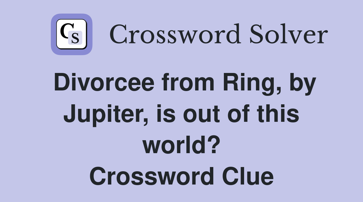 Divorcee from Ring, by Jupiter, is out of this world? Crossword Clue