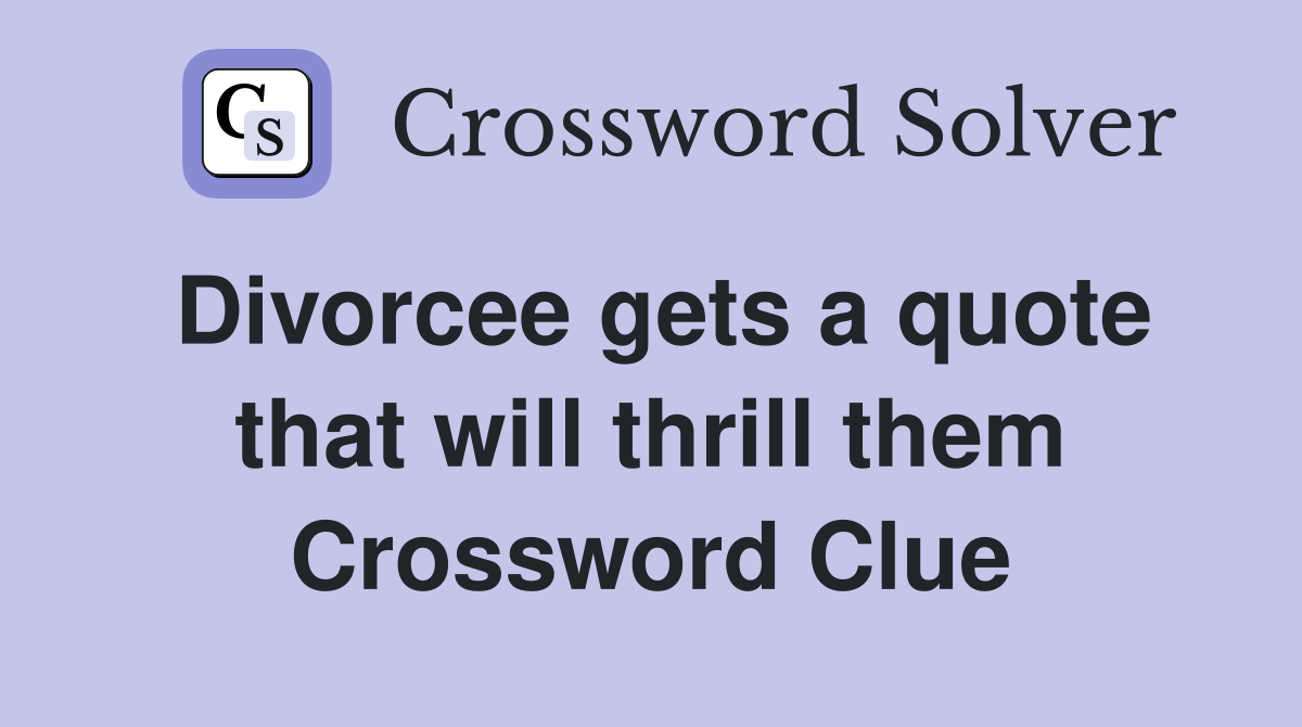 Divorcee gets a quote that will thrill them Crossword Clue