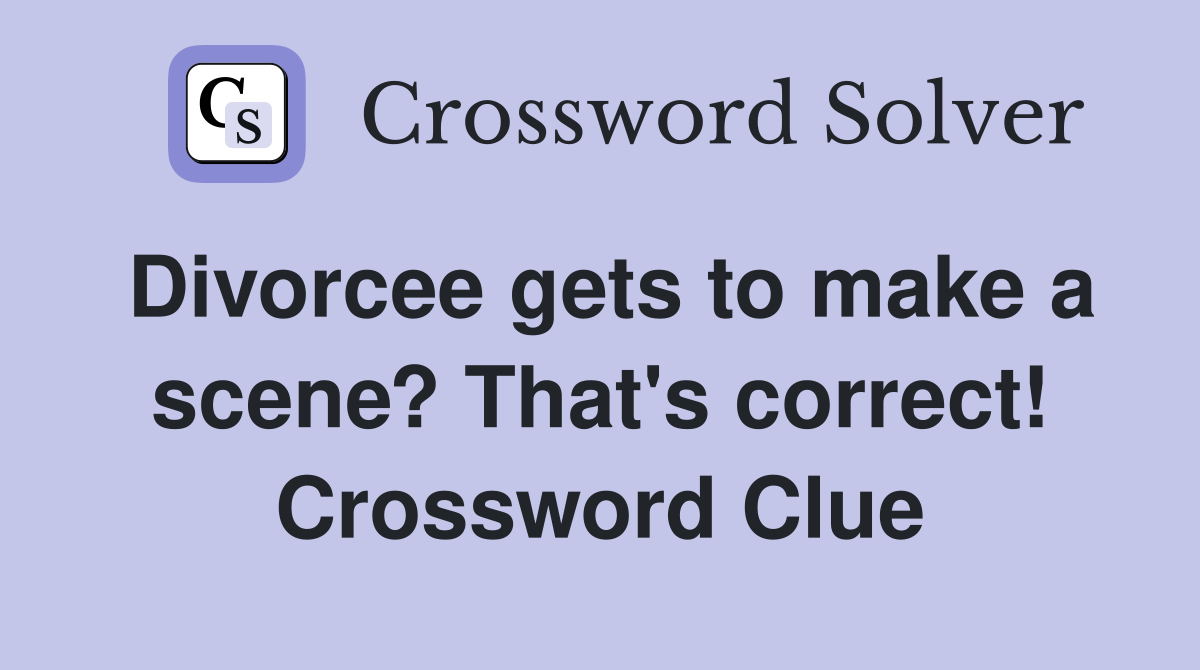 Divorcee gets to make a scene? That's correct! Crossword Clue