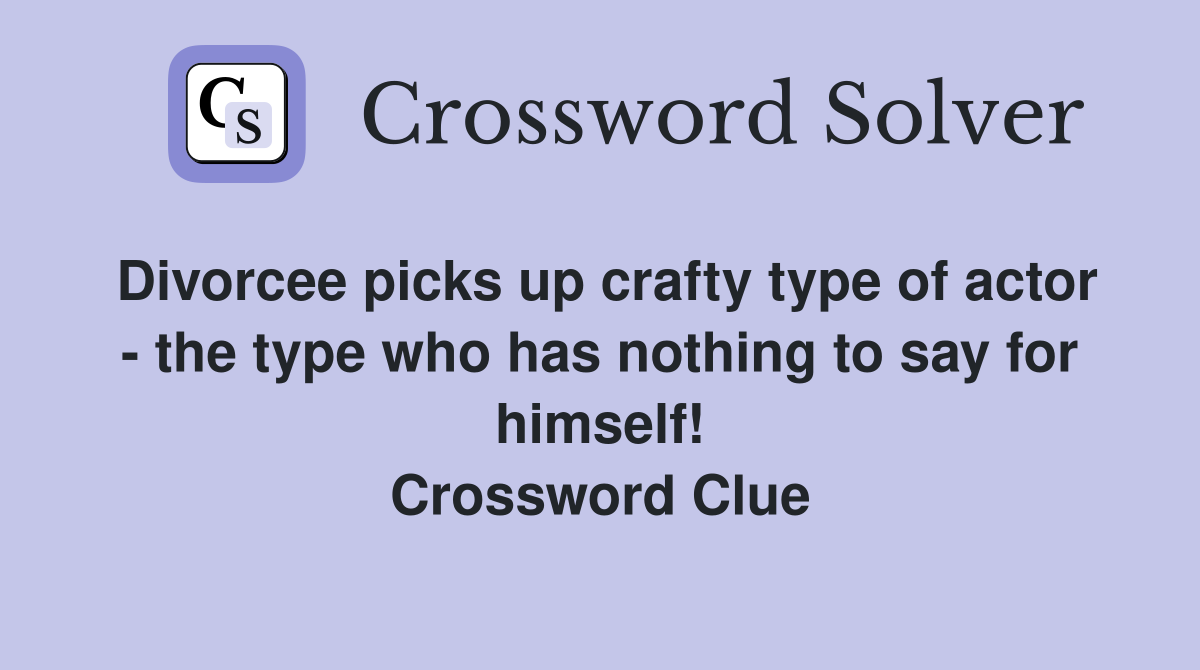 Divorcee picks up crafty type of actor - the type who has nothing to say for himself! Crossword Clue
