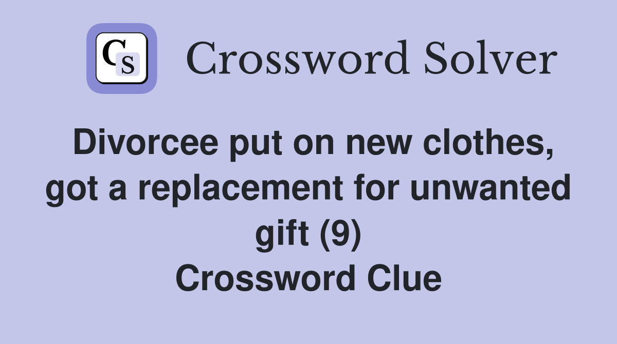 Divorcee put on new clothes, got a replacement for unwanted gift (9) Crossword Clue