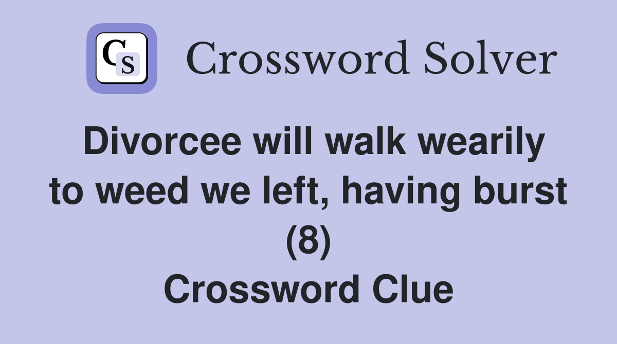 Divorcee will walk wearily to weed we left, having burst (8) Crossword Clue