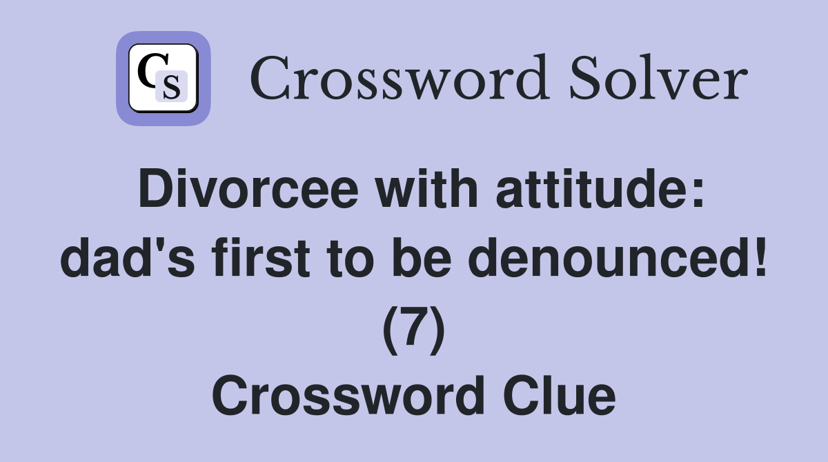 Divorcee with attitude: dad's first to be denounced! (7) Crossword Clue