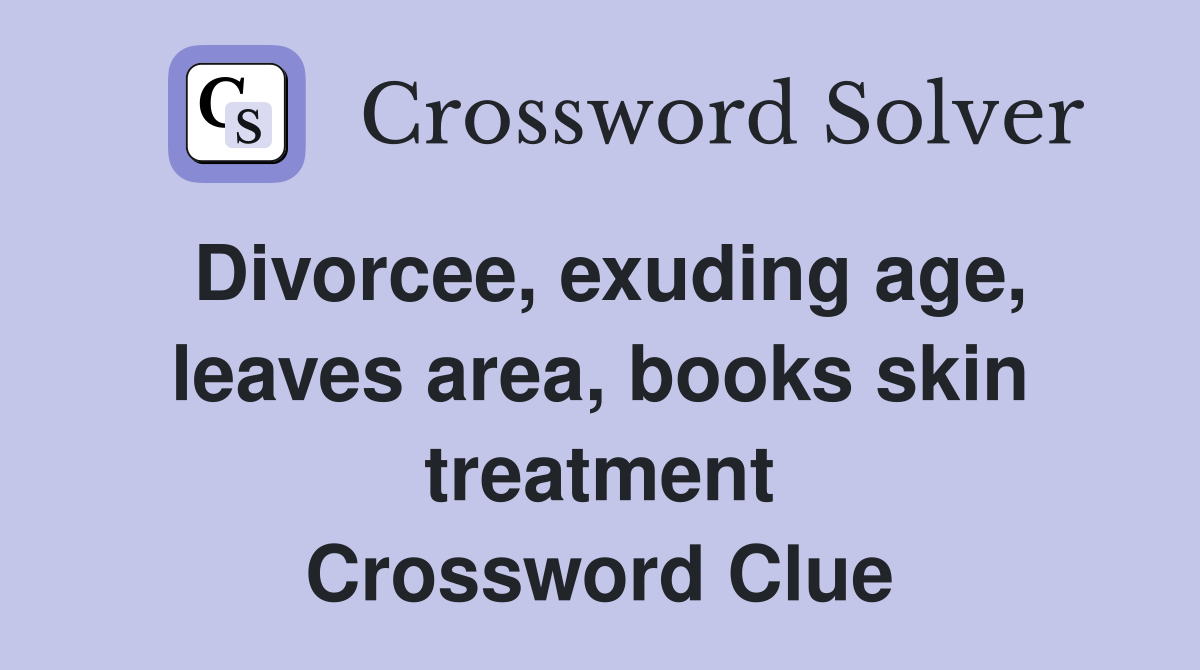 Divorcee, exuding age, leaves area, books skin treatment Crossword Clue