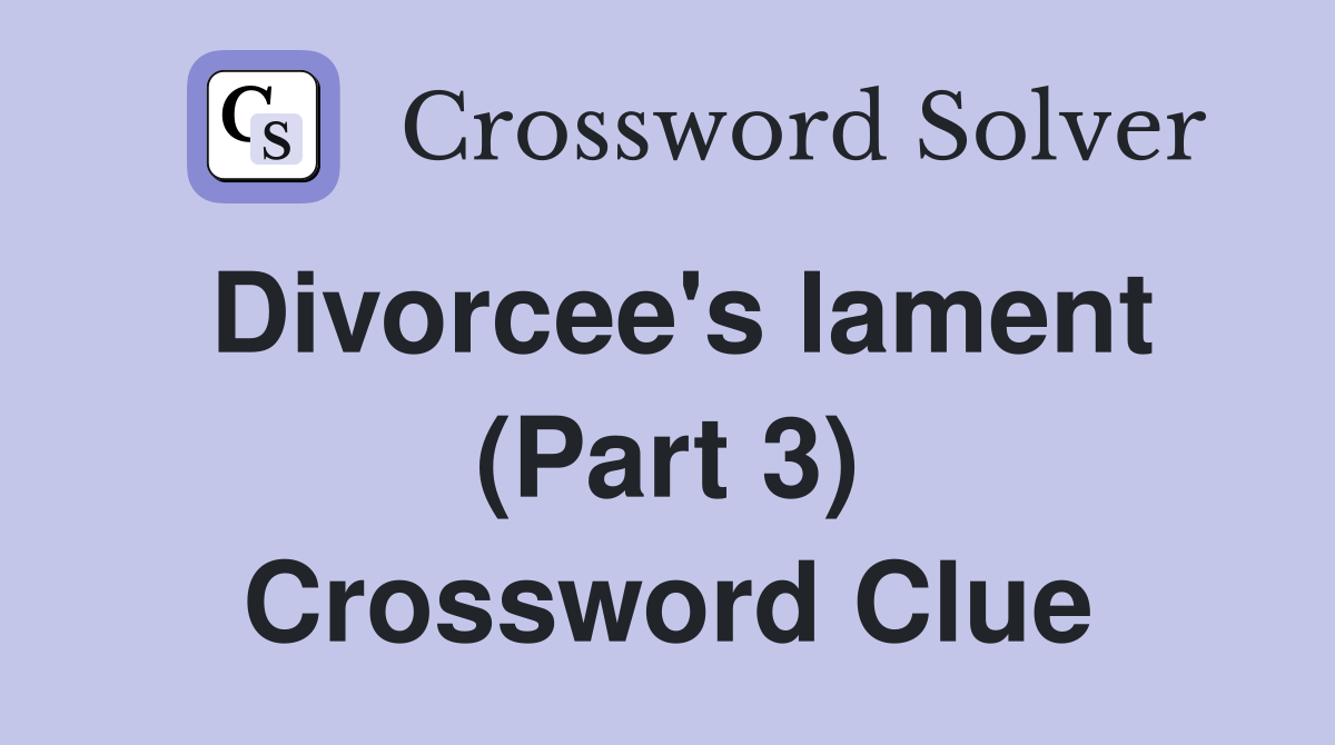 Divorcee's lament (Part 3) Crossword Clue