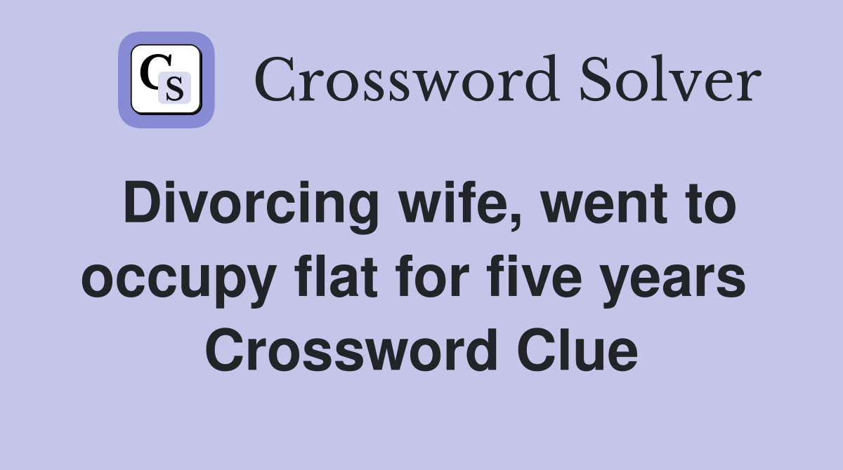 Divorcing wife, went to occupy flat for five years  Crossword Clue
