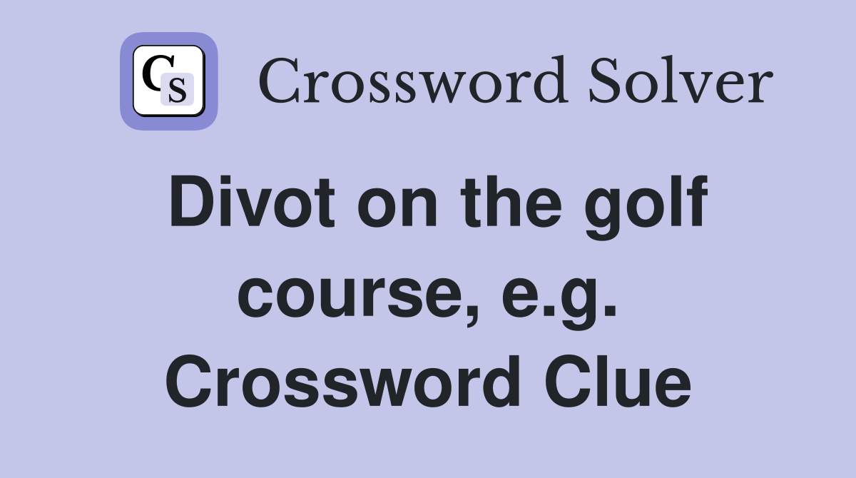 Divot on the golf course, e.g. Crossword Clue