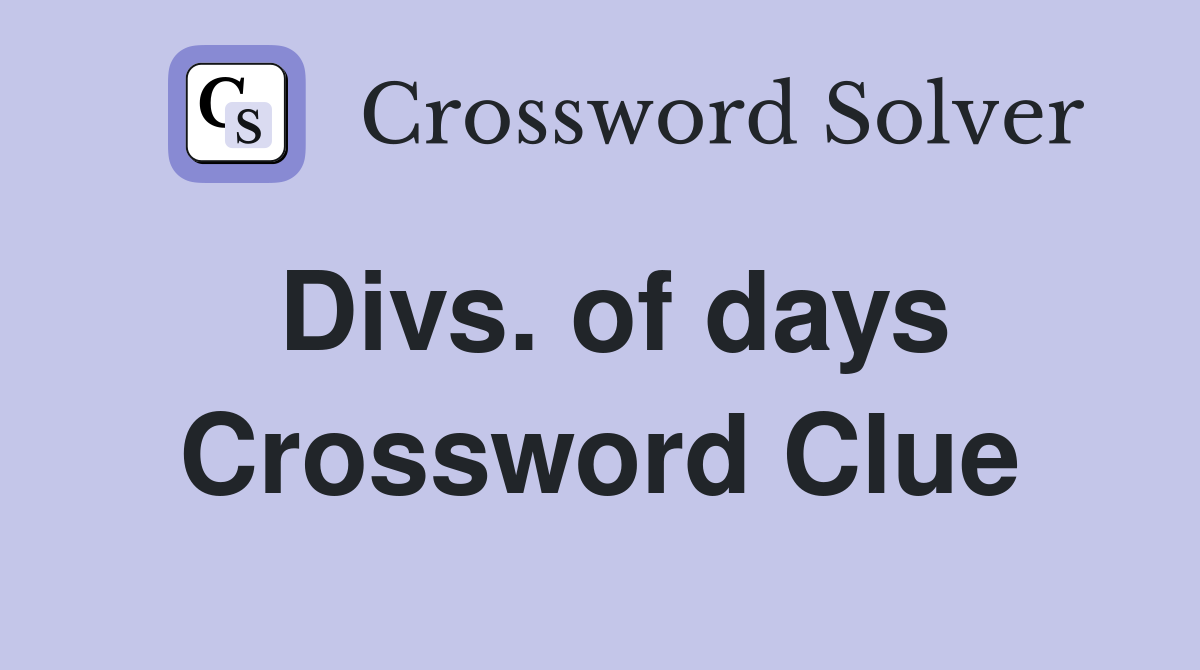 Divs. of days Crossword Clue