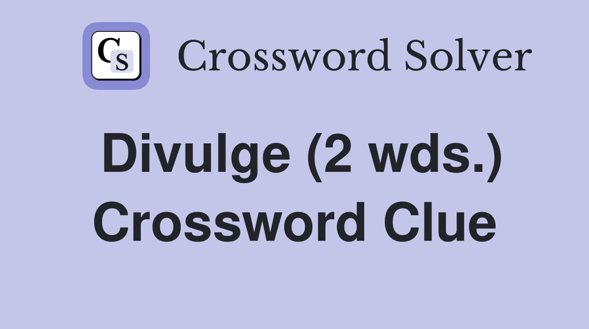 Divulge (2 wds.) Crossword Clue
