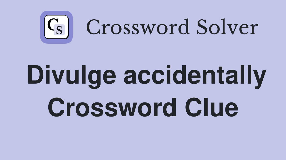 Divulge accidentally Crossword Clue