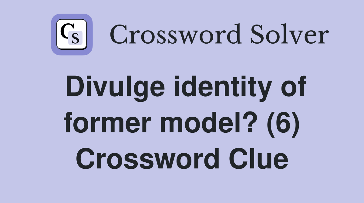 Divulge identity of former model? (6) Crossword Clue