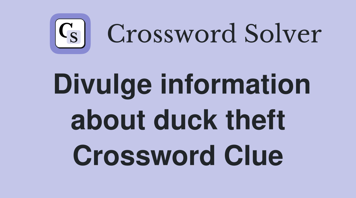 Divulge information about duck theft Crossword Clue
