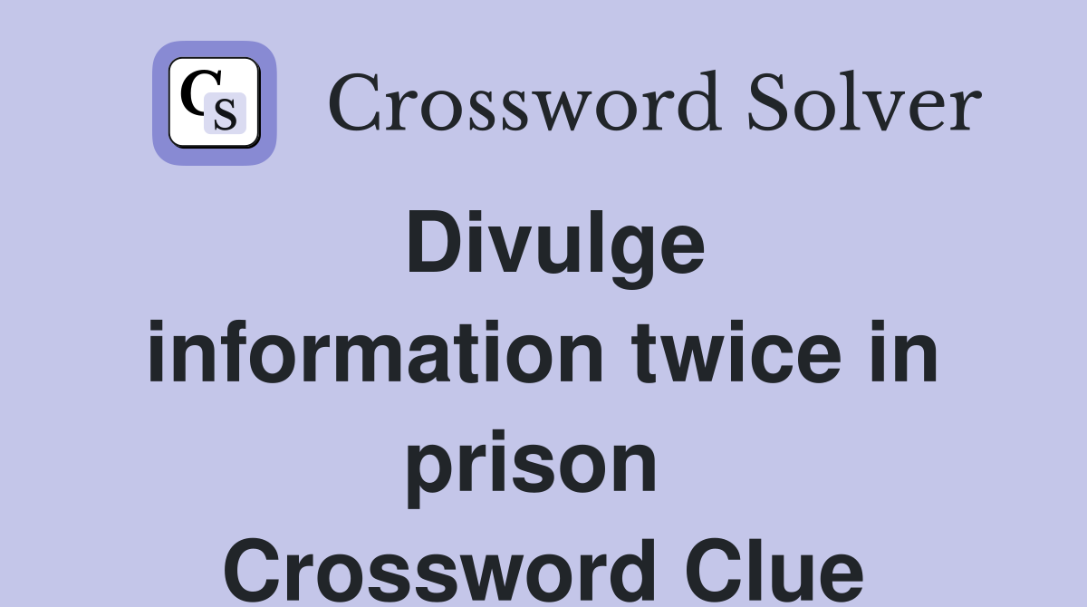 Divulge information twice in prison  Crossword Clue