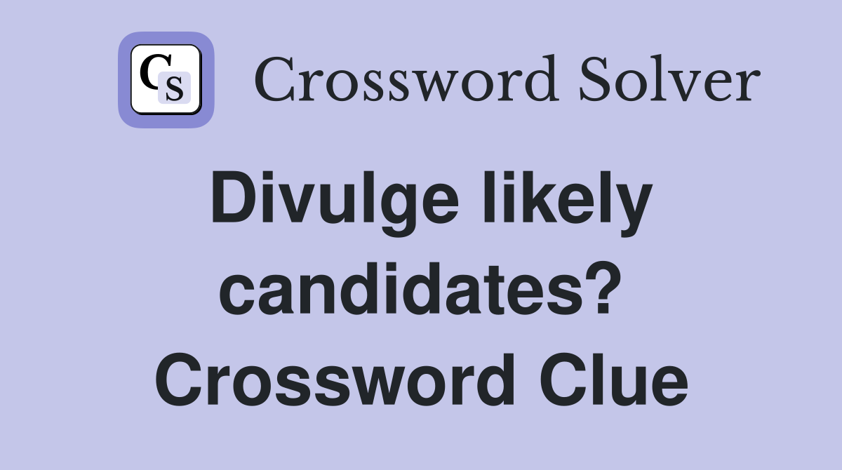 Divulge likely candidates? Crossword Clue
