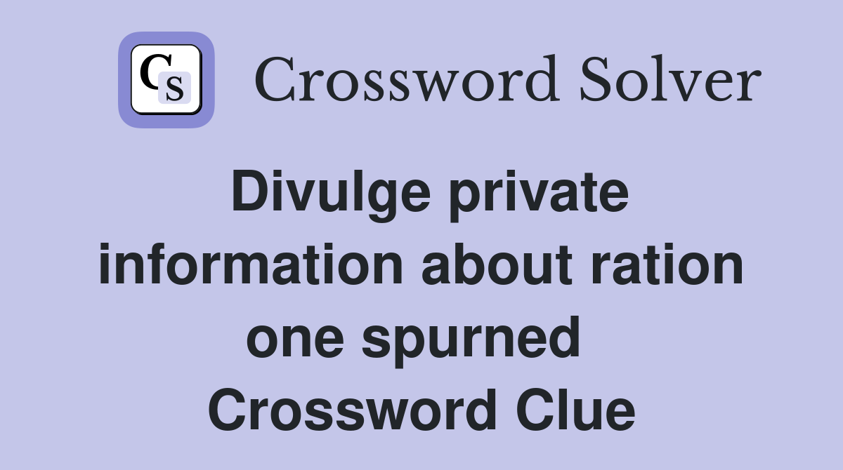 Divulge private information about ration one spurned  Crossword Clue