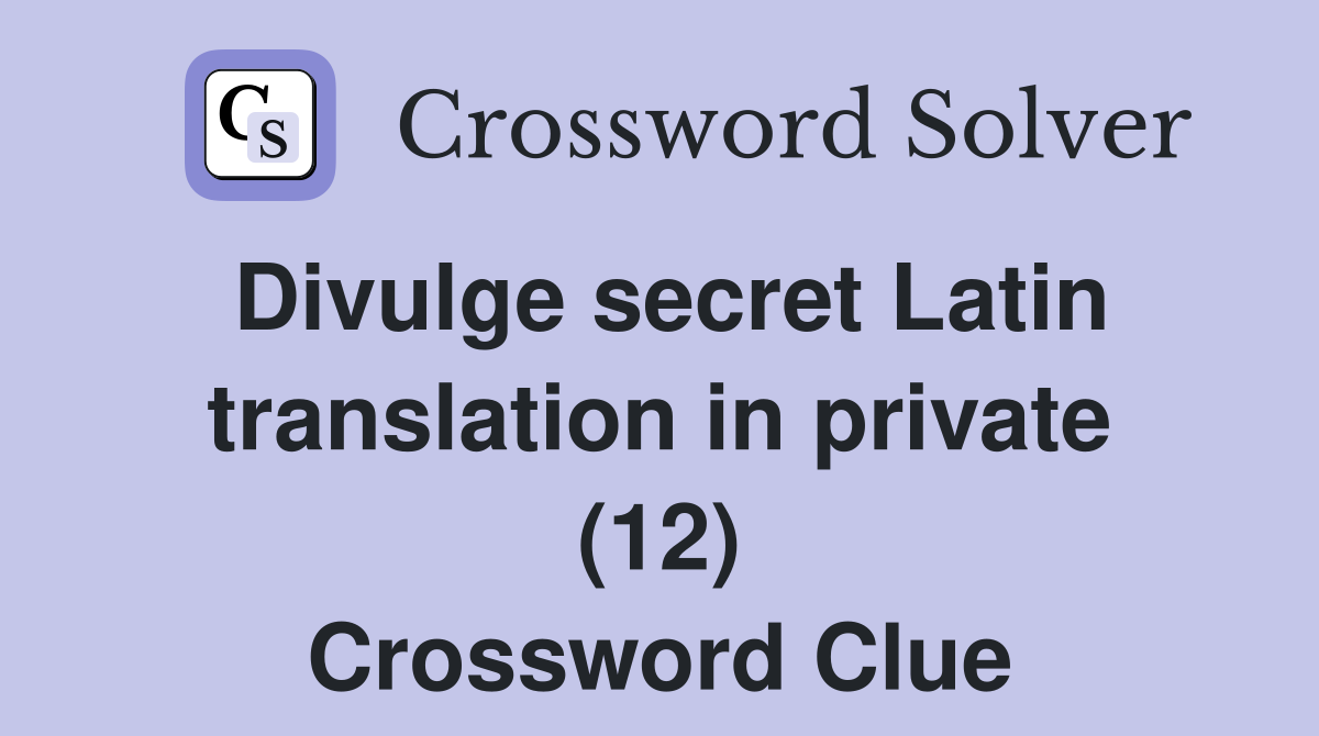 Divulge secret Latin translation in private (12) Crossword Clue