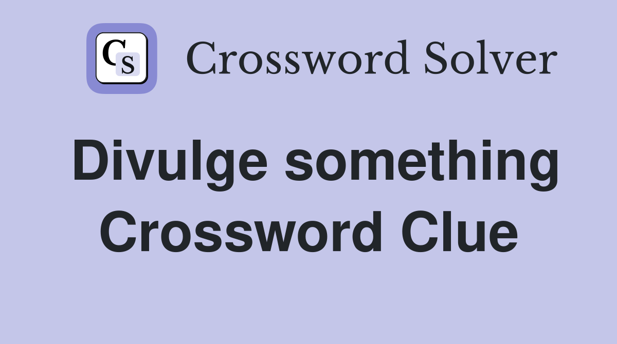 Divulge something Crossword Clue