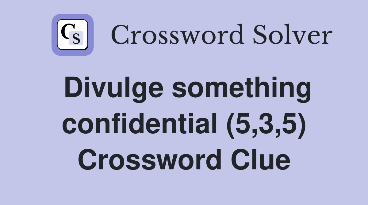 Divulge something confidential (5,3,5) Crossword Clue