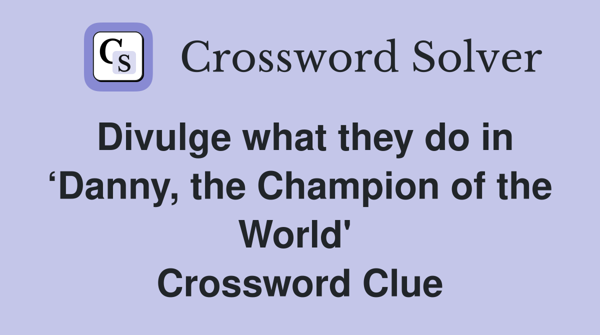 Divulge what they do in ‘Danny, the Champion of the World'  Crossword Clue