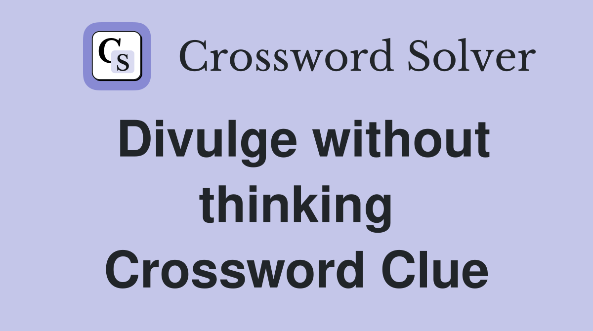 Divulge without thinking Crossword Clue