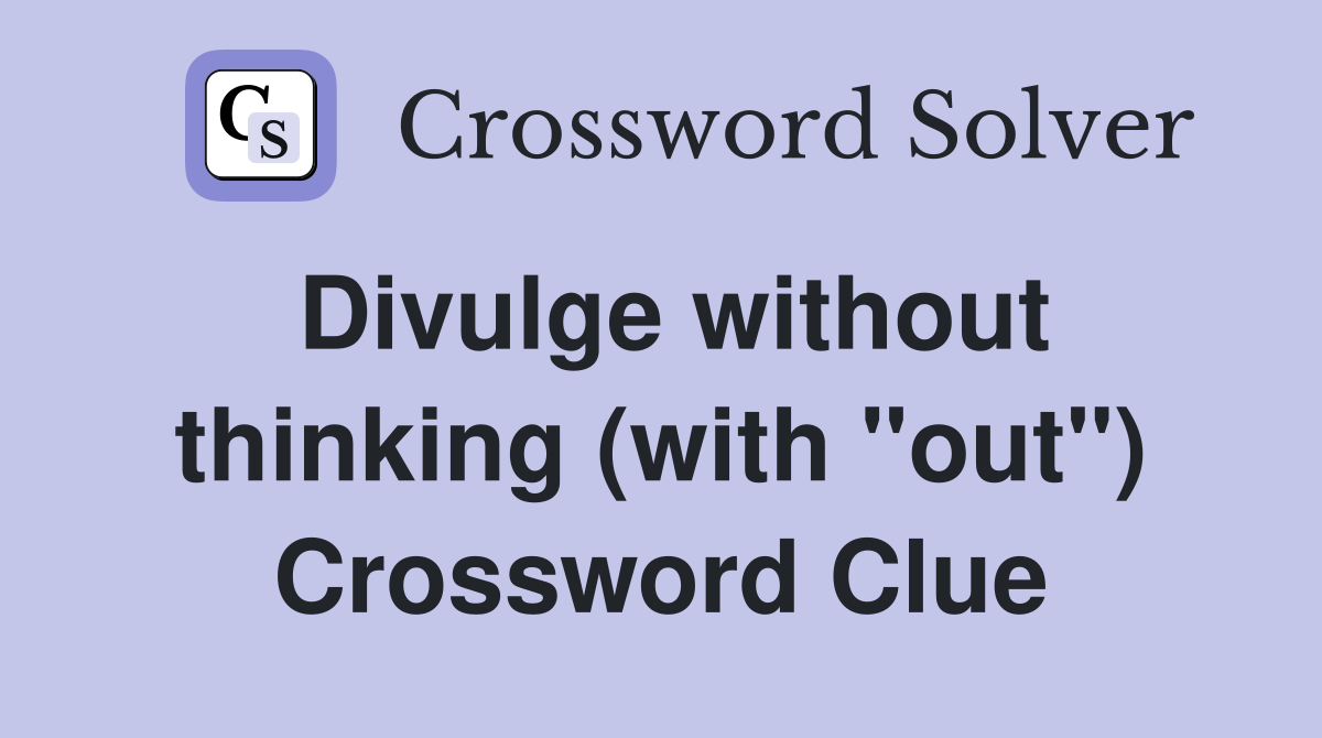 Divulge without thinking (with "out") Crossword Clue