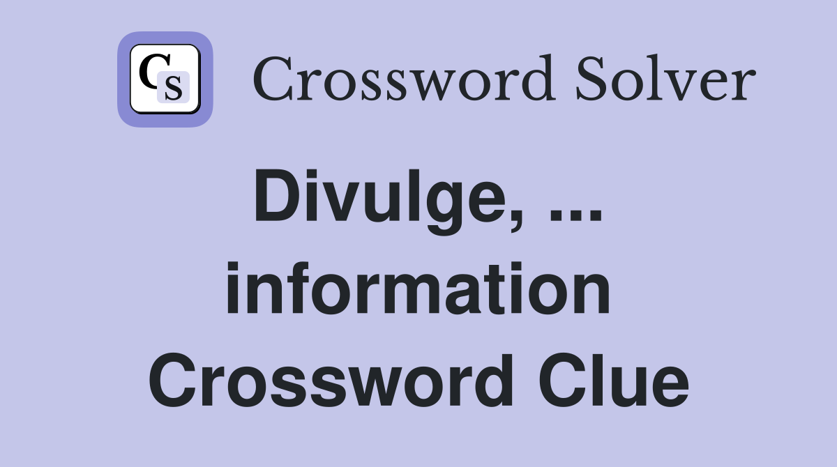 Divulge, ... information Crossword Clue