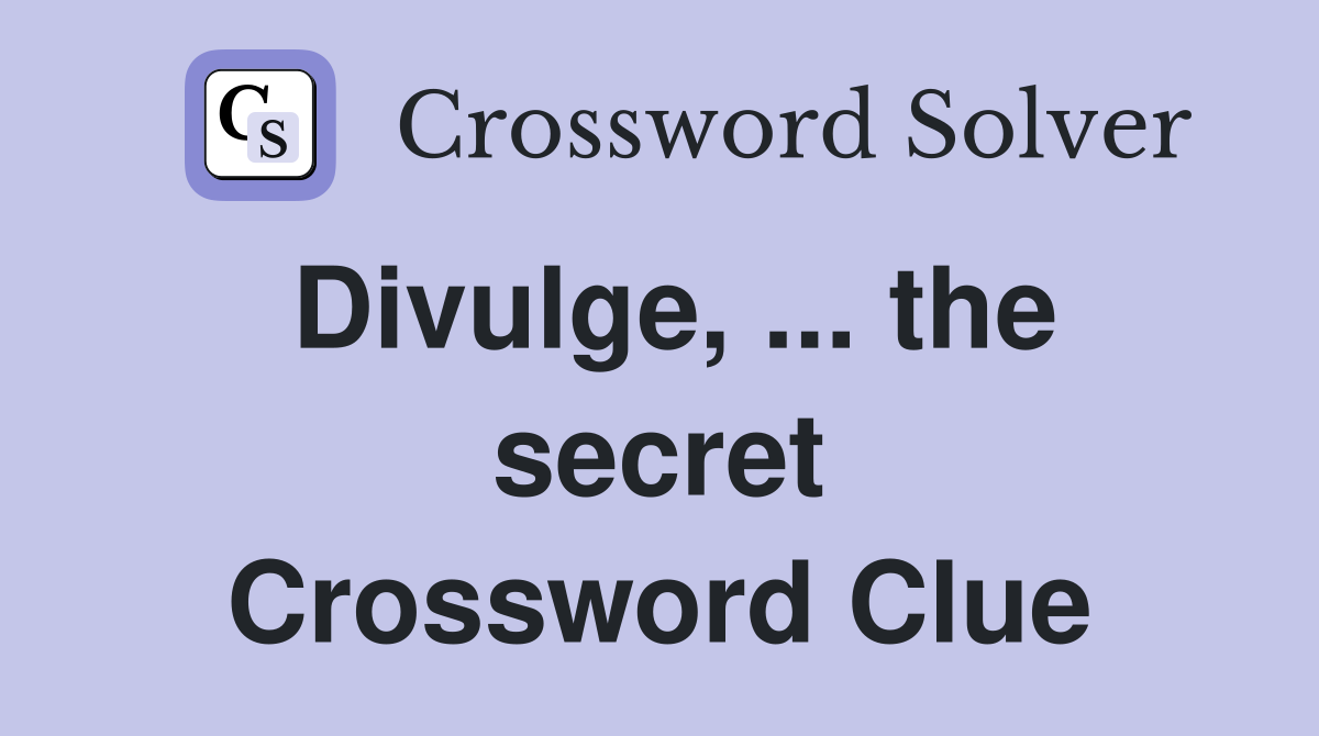 Divulge, ... the secret Crossword Clue