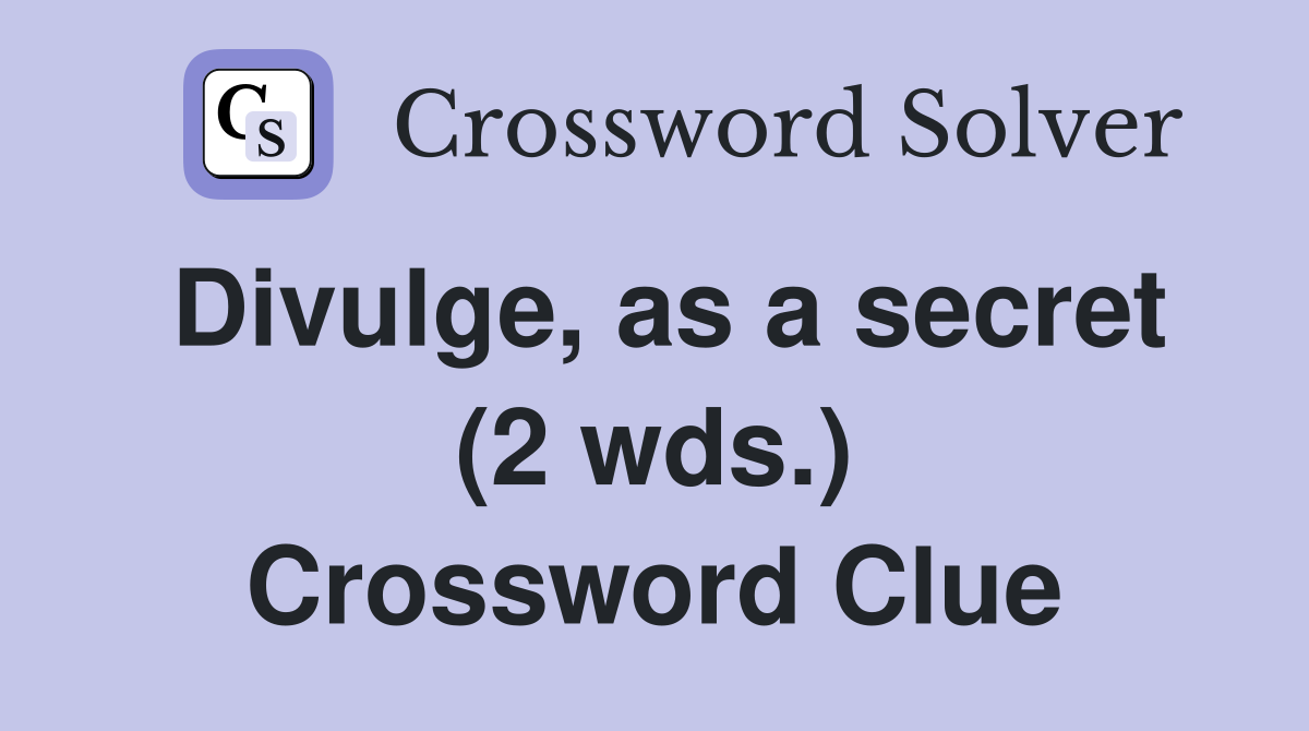 Divulge, as a secret (2 wds.) Crossword Clue