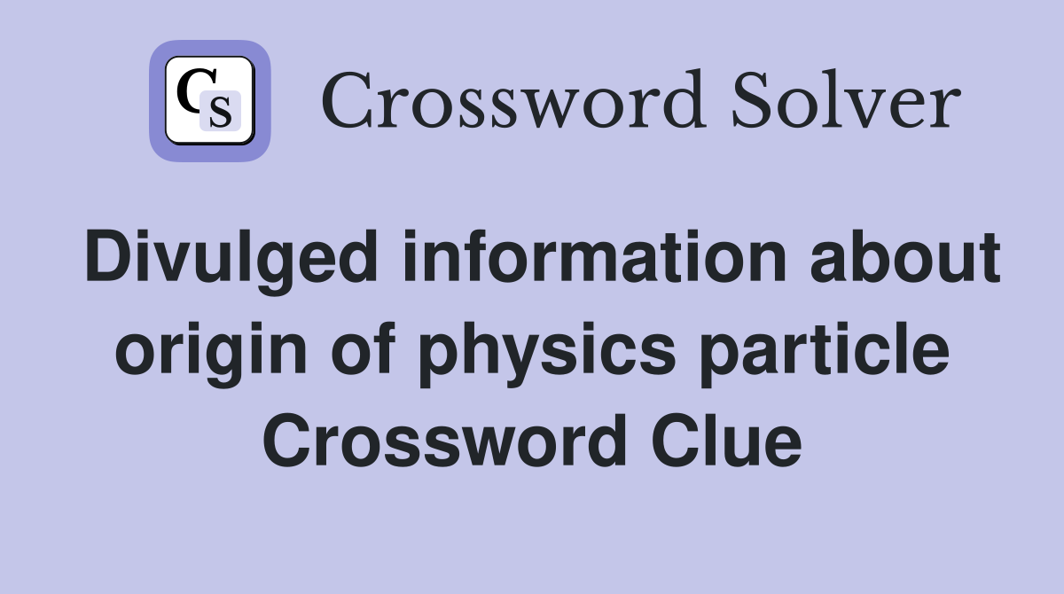 Divulged information about origin of physics particle Crossword Clue