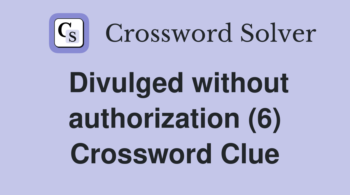 Divulged without authorization (6) Crossword Clue