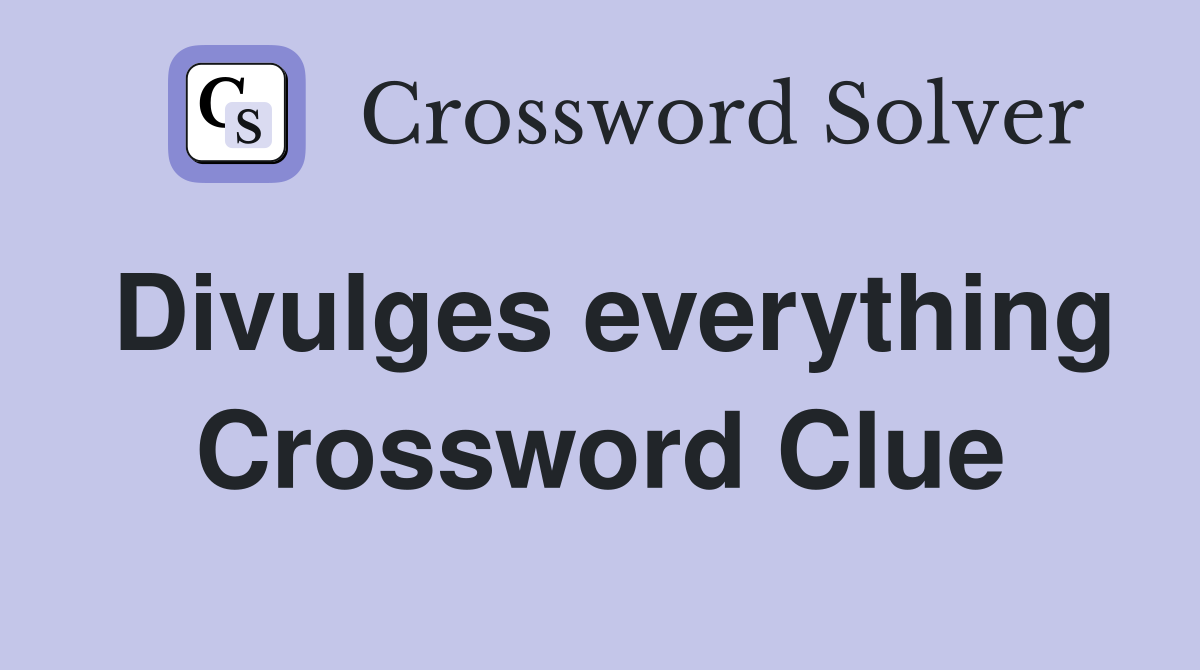 Divulges everything Crossword Clue