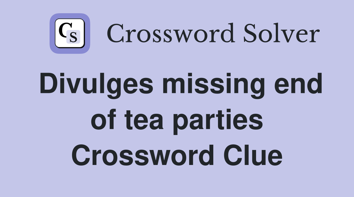 Divulges missing end of tea parties Crossword Clue