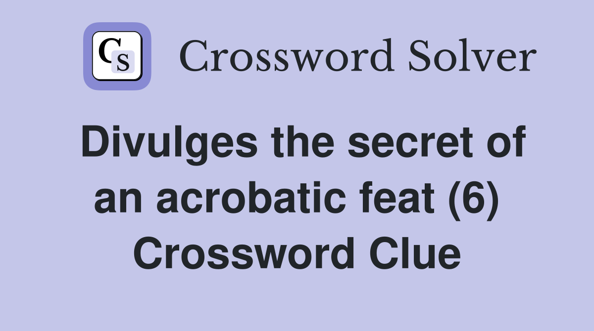 Divulges the secret of an acrobatic feat (6) Crossword Clue