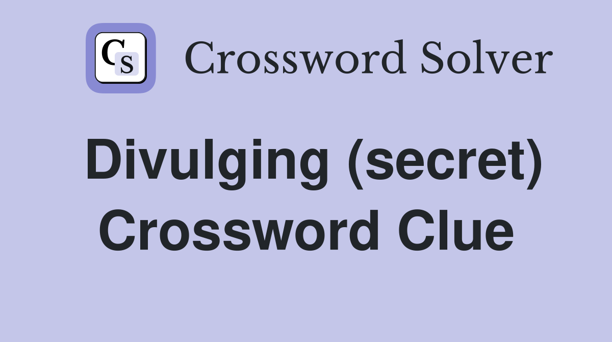 Divulging (secret) Crossword Clue