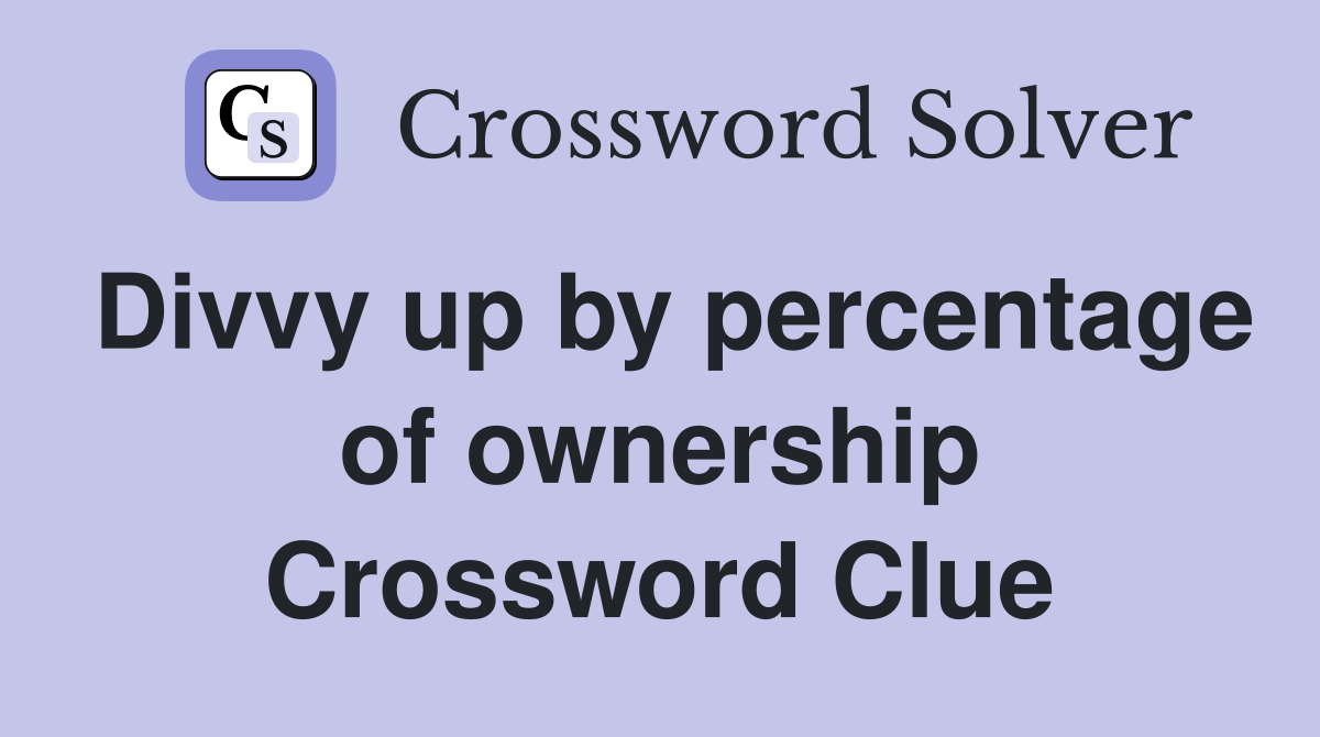 Divvy up by percentage of ownership Crossword Clue