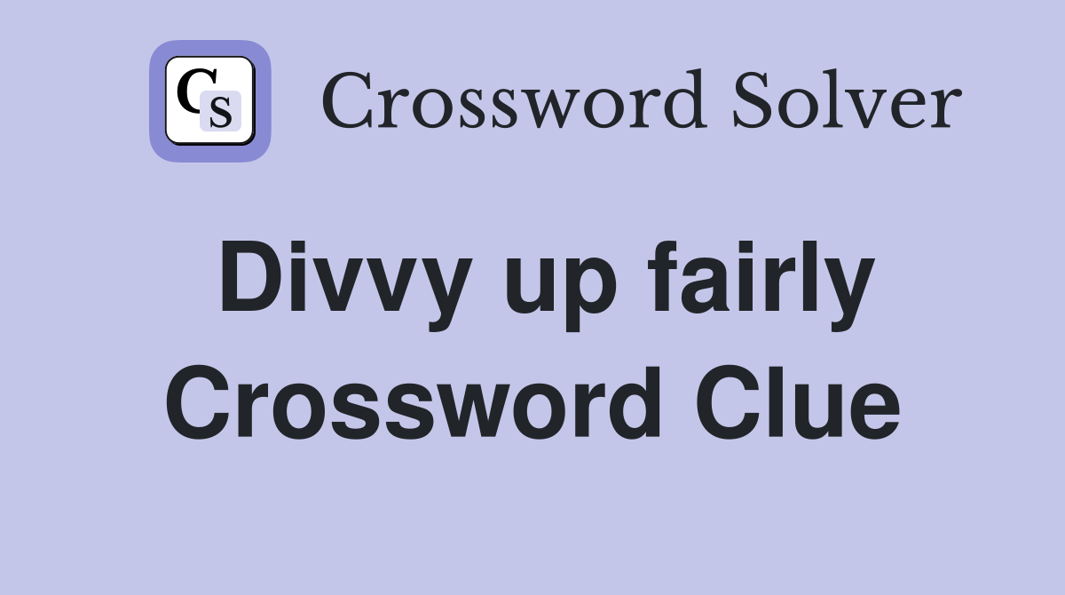 Divvy up fairly Crossword Clue