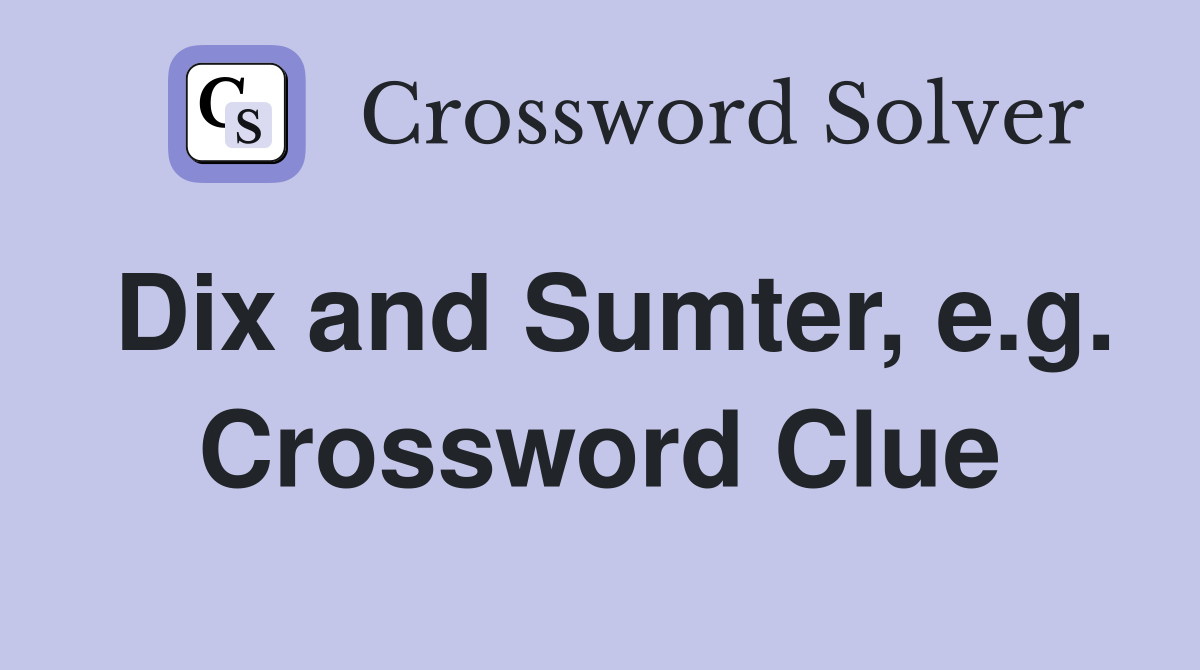 Dix and Sumter, e.g. Crossword Clue