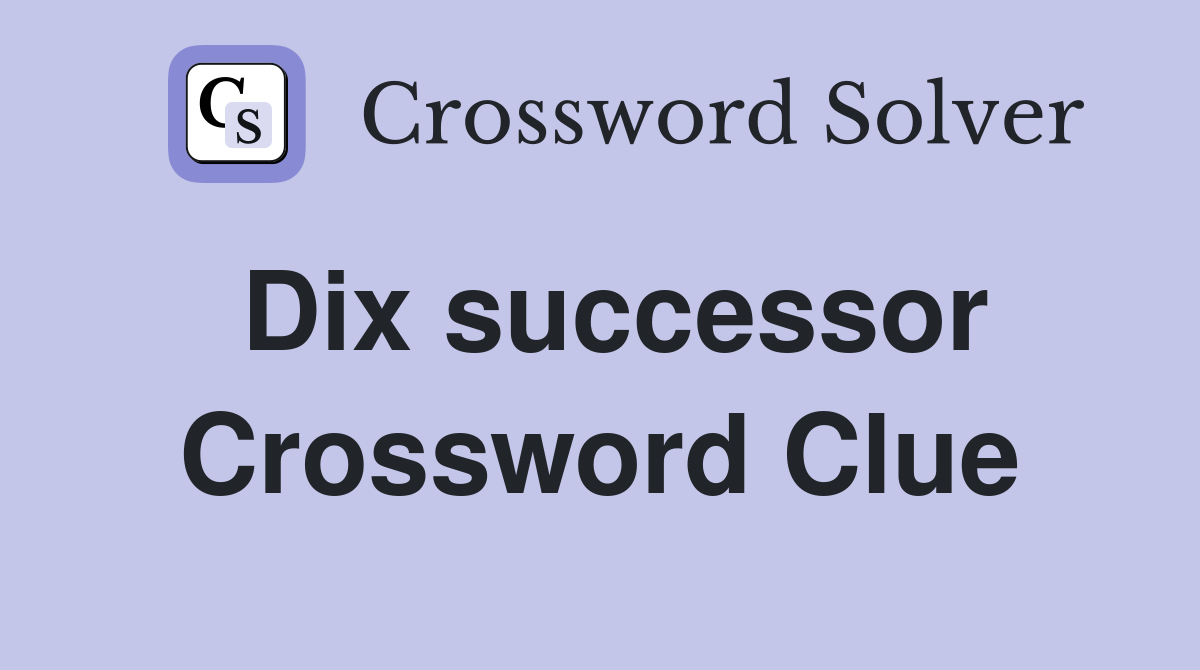 Dix successor Crossword Clue