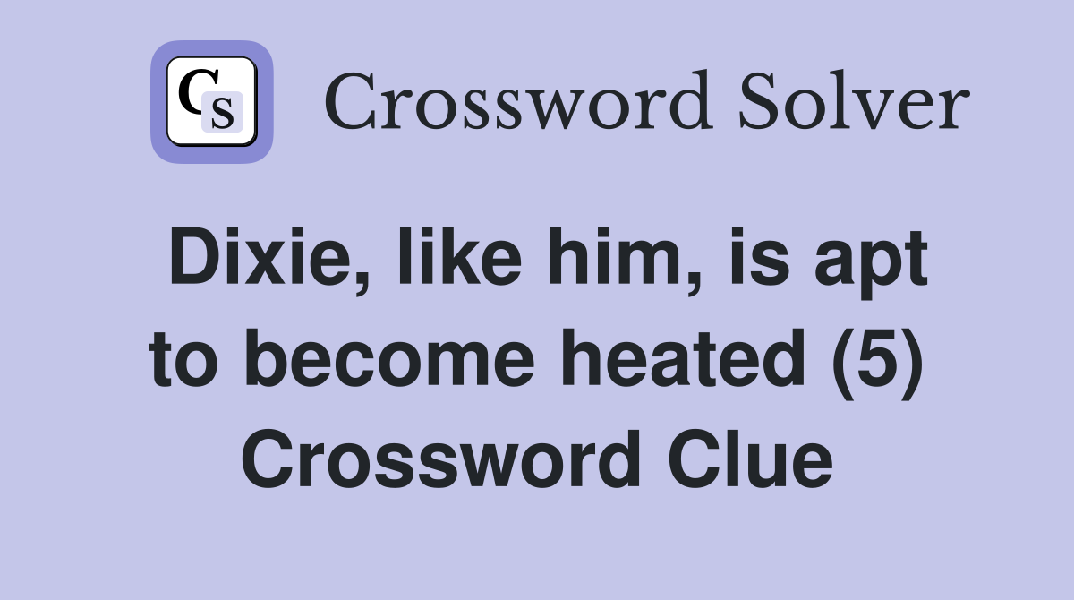 Dixie, like him, is apt to become heated (5) Crossword Clue