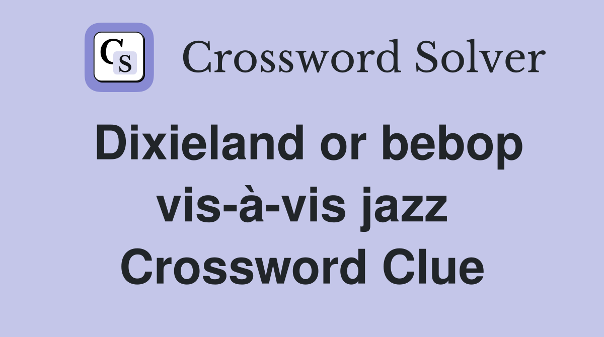 Dixieland or bebop vis-à-vis jazz Crossword Clue
