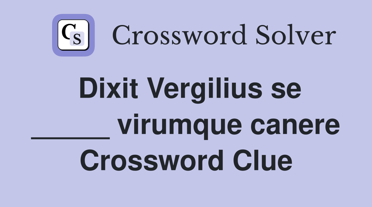 Dixit Vergilius se _____ virumque canere Crossword Clue